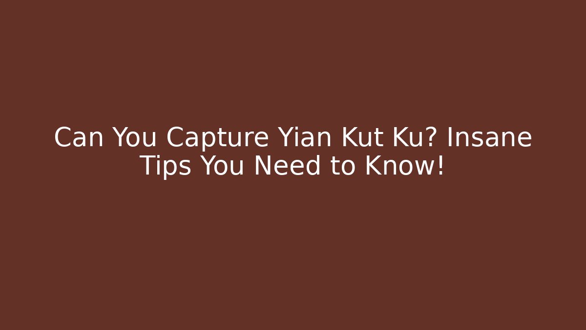 Can You Capture Yian Kut Ku? Insane Tips You Need to Know!