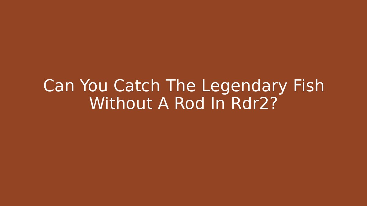 Can You Catch The Legendary Fish Without A Rod In Rdr2?