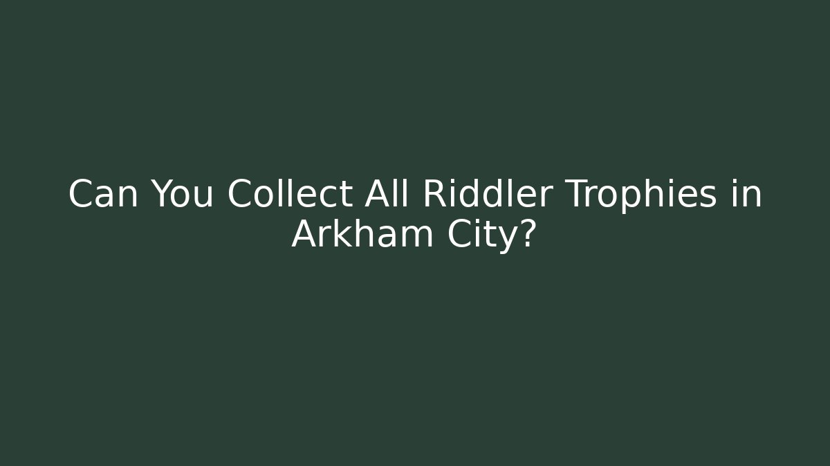 Can You Collect All Riddler Trophies in Arkham City?