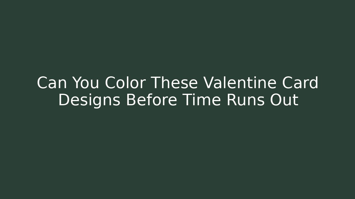 Can You Color These Valentine Card Designs Before Time Runs Out