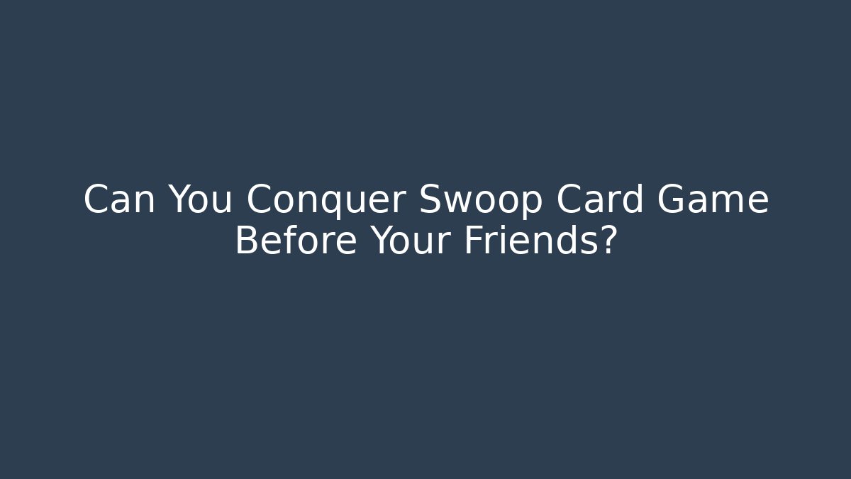 Can You Conquer Swoop Card Game Before Your Friends?