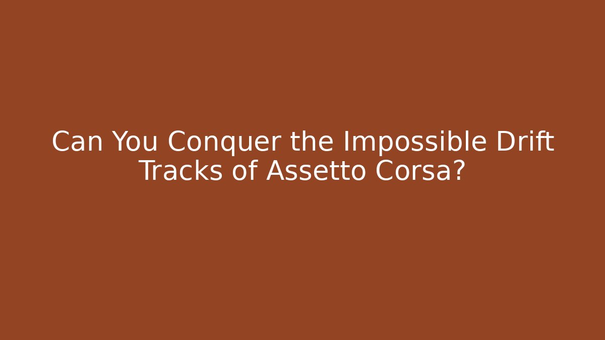 Can You Conquer the Impossible Drift Tracks of Assetto Corsa?