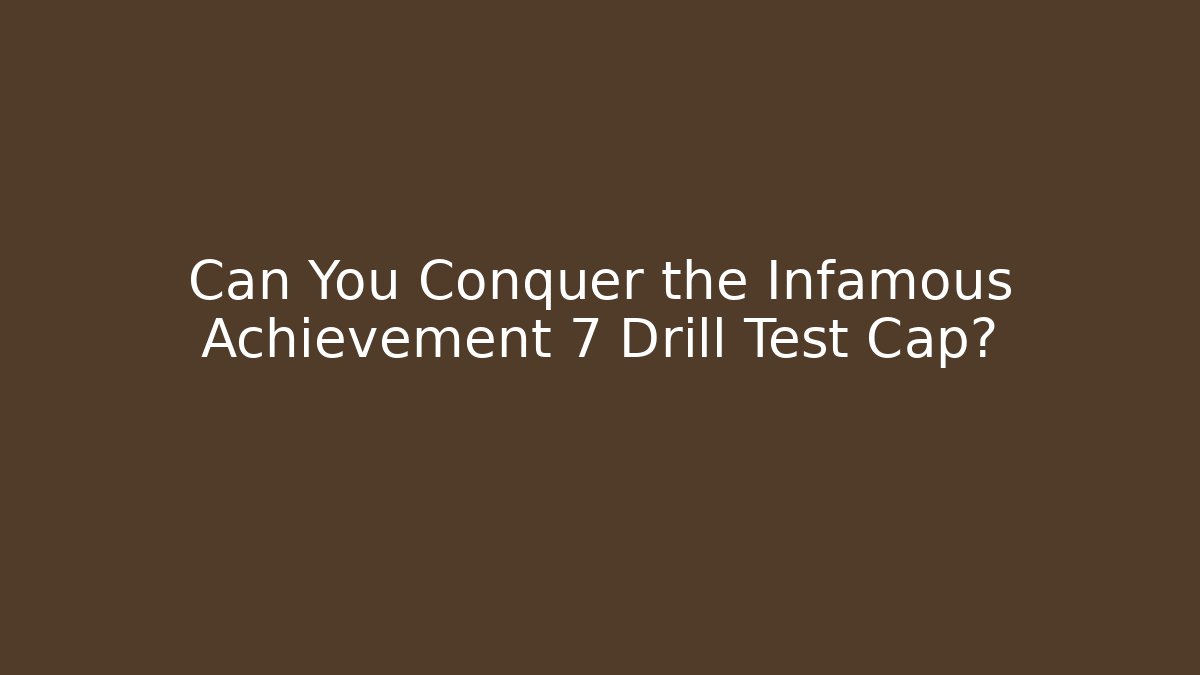 Can You Conquer the Infamous Achievement 7 Drill Test Cap?