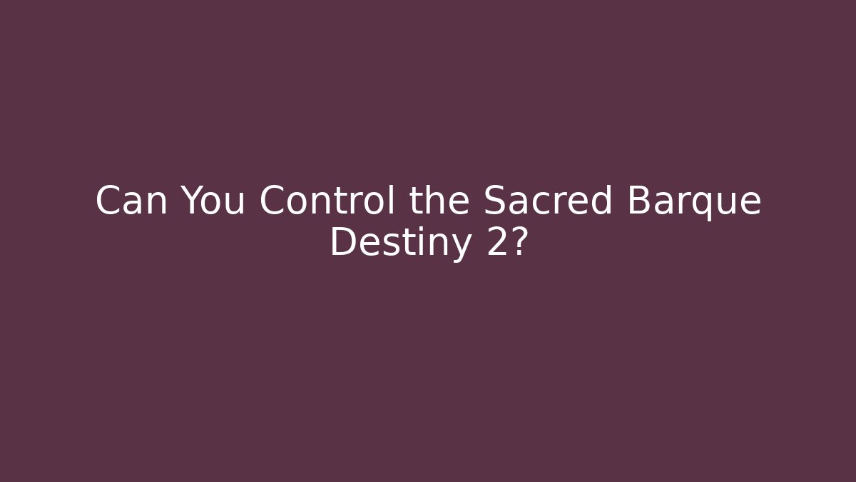 Can You Control the Sacred Barque Destiny 2?
