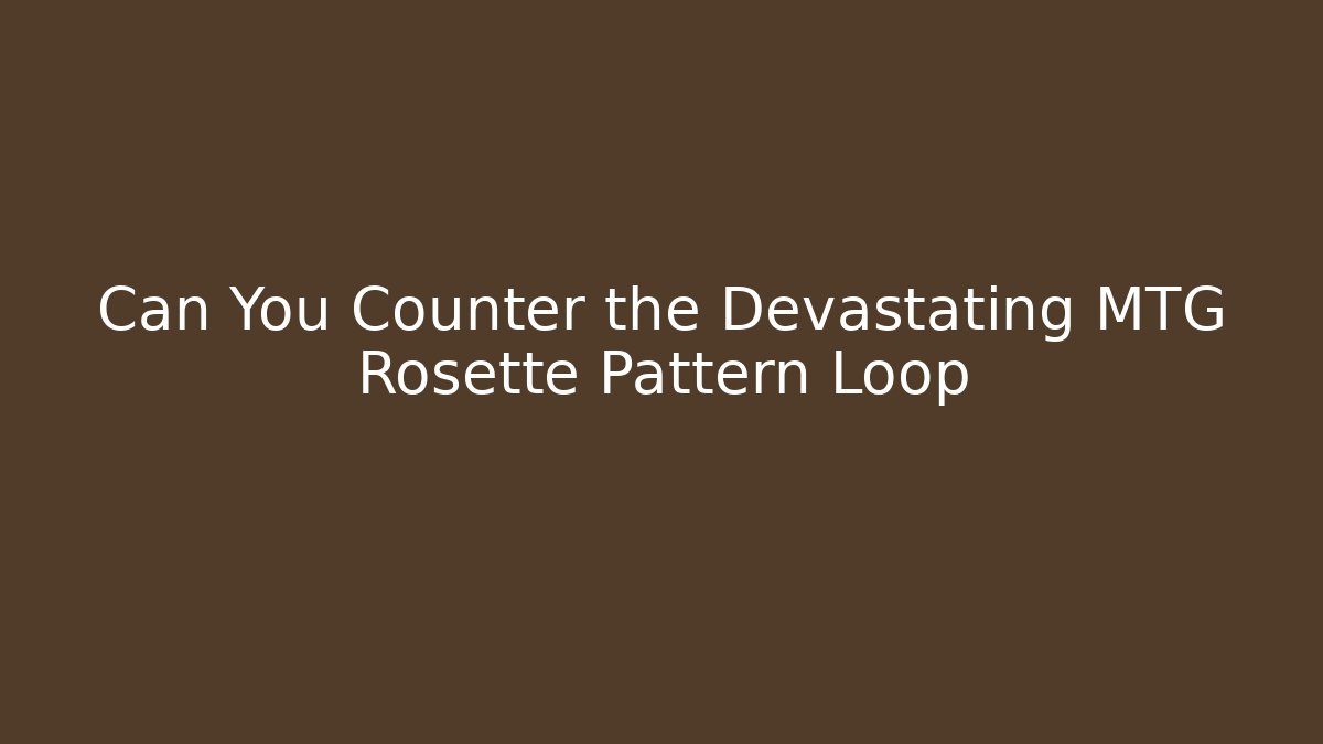 Can You Counter the Devastating MTG Rosette Pattern Loop