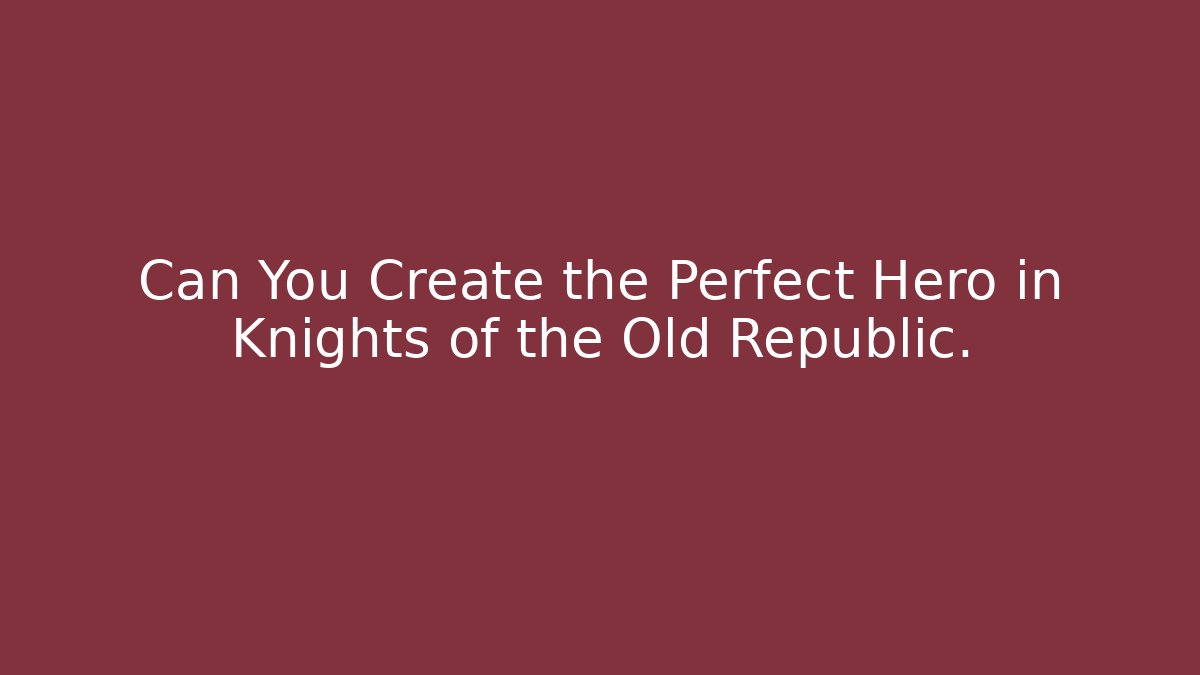 Can You Create the Perfect Hero in Knights of the Old Republic.