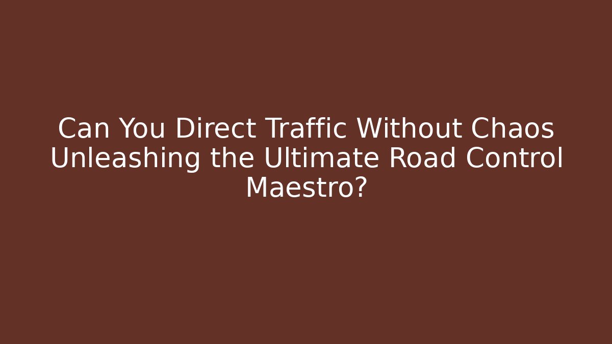 Can You Direct Traffic Without Chaos Unleashing the Ultimate Road Control Maestro?