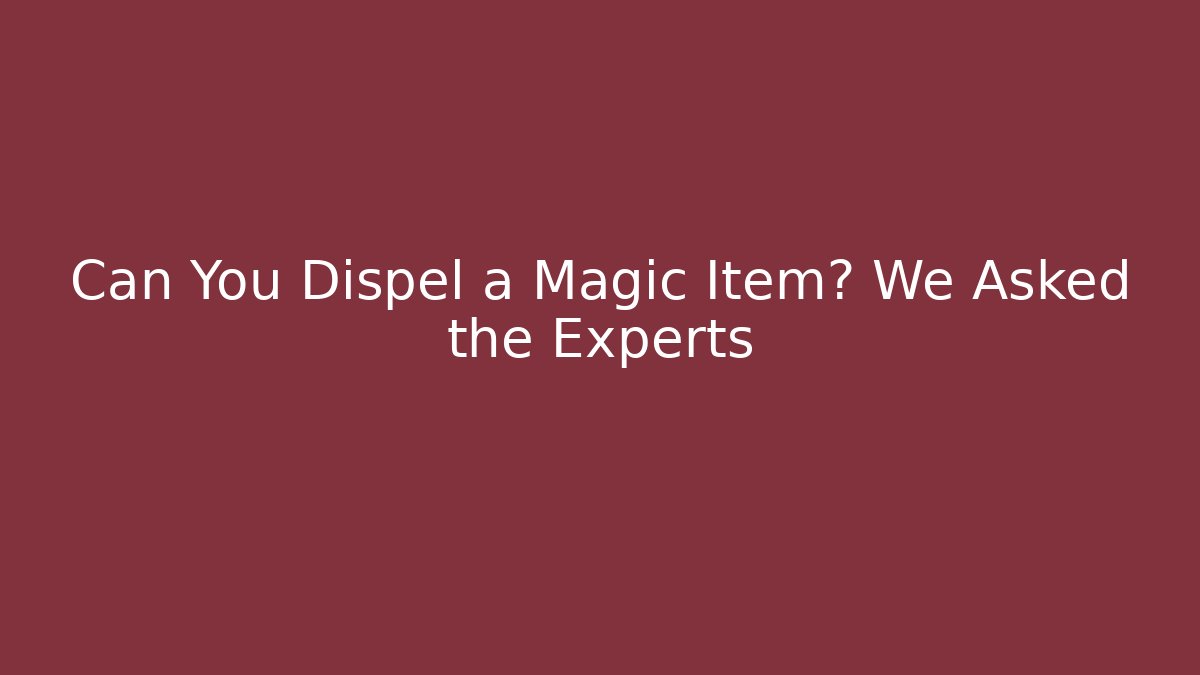 Can You Dispel a Magic Item? We Asked the Experts