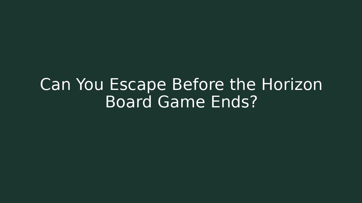 Can You Escape Before the Horizon Board Game Ends?
