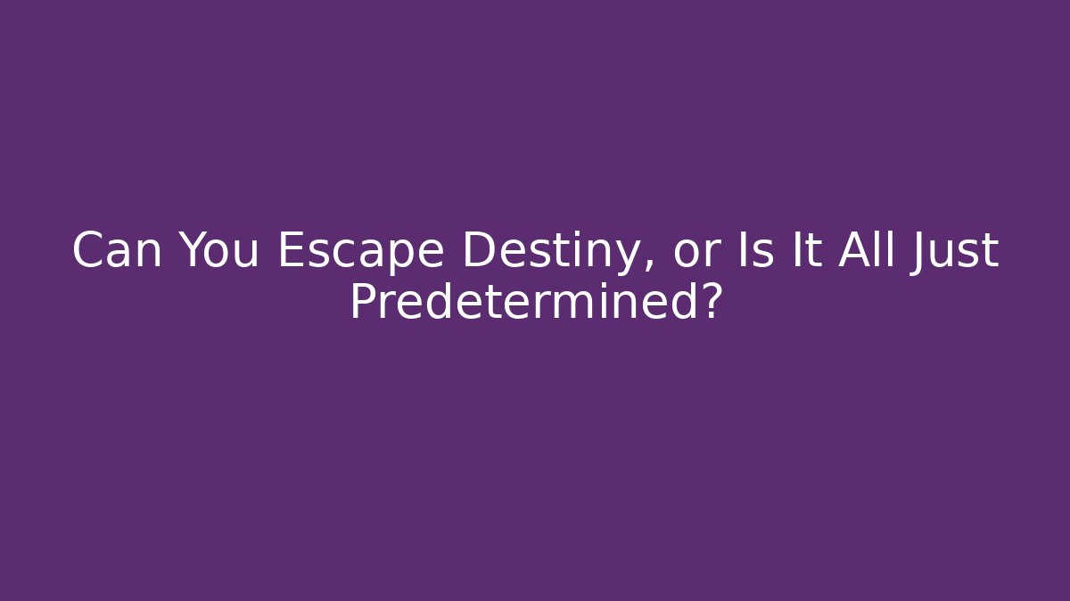 Can You Escape Destiny, or Is It All Just Predetermined?