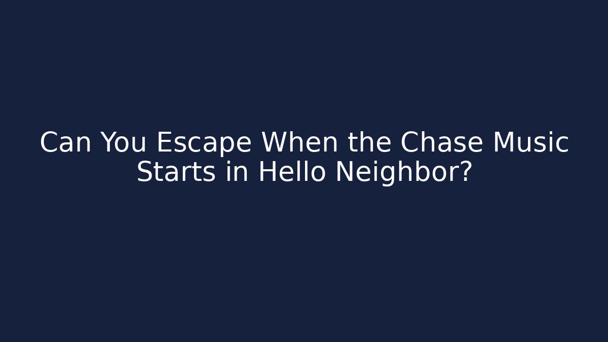 Can You Escape When the Chase Music Starts in Hello Neighbor? - Boomer Naturals