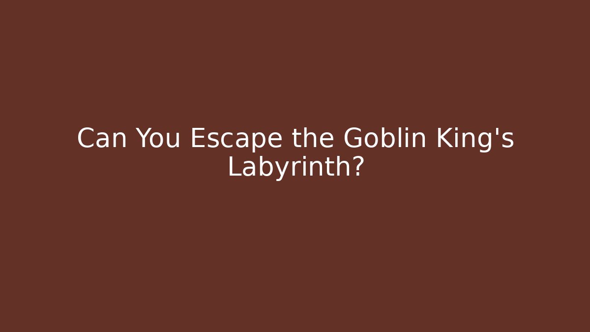 Can You Escape the Goblin King's Labyrinth?