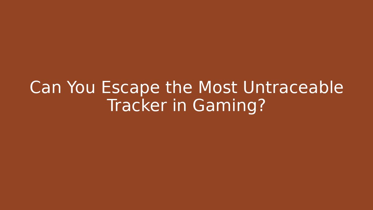 Can You Escape the Most Untraceable Tracker in Gaming?