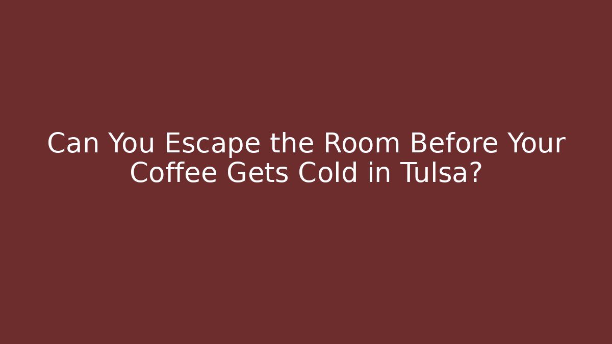 Can You Escape the Room Before Your Coffee Gets Cold in Tulsa?