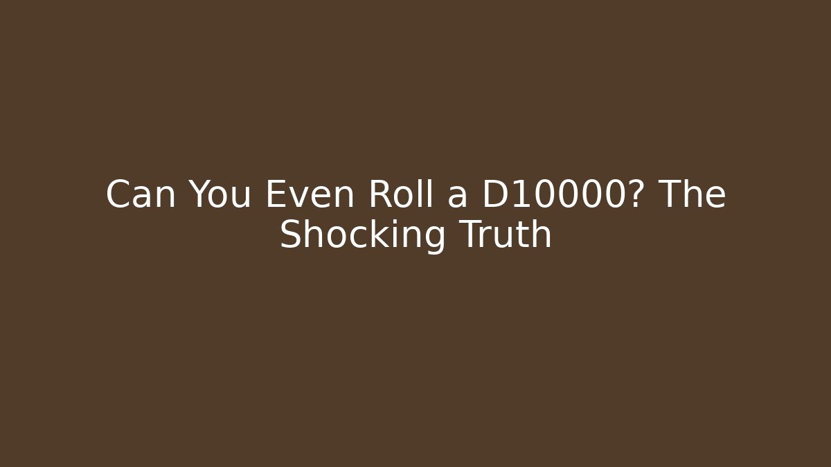 Can You Even Roll a D10000? The Shocking Truth