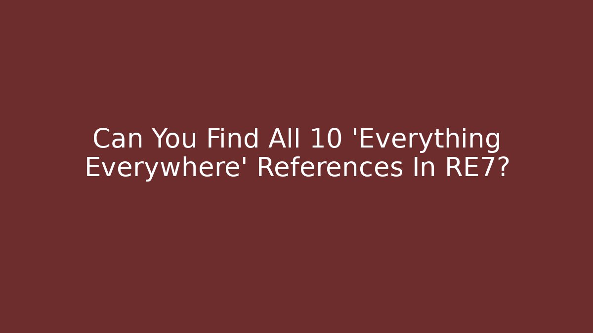 Can You Find All 10 'Everything Everywhere' References In RE7?