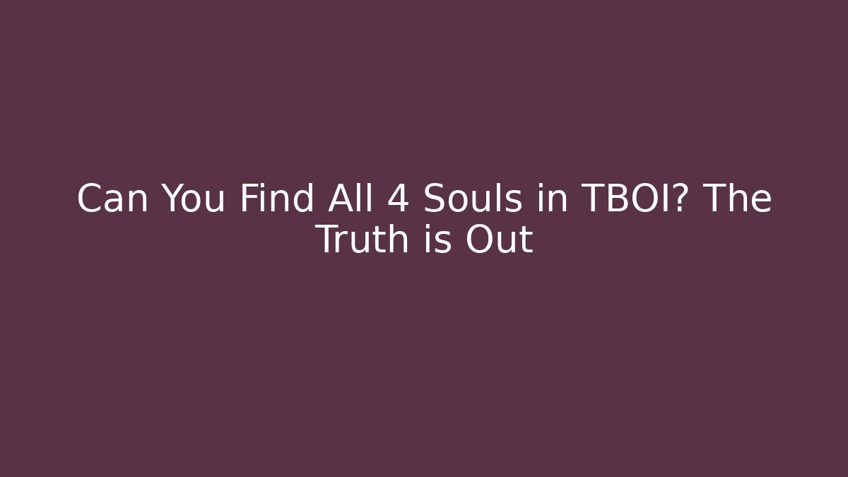 Can You Find All 4 Souls in TBOI? The Truth is Out