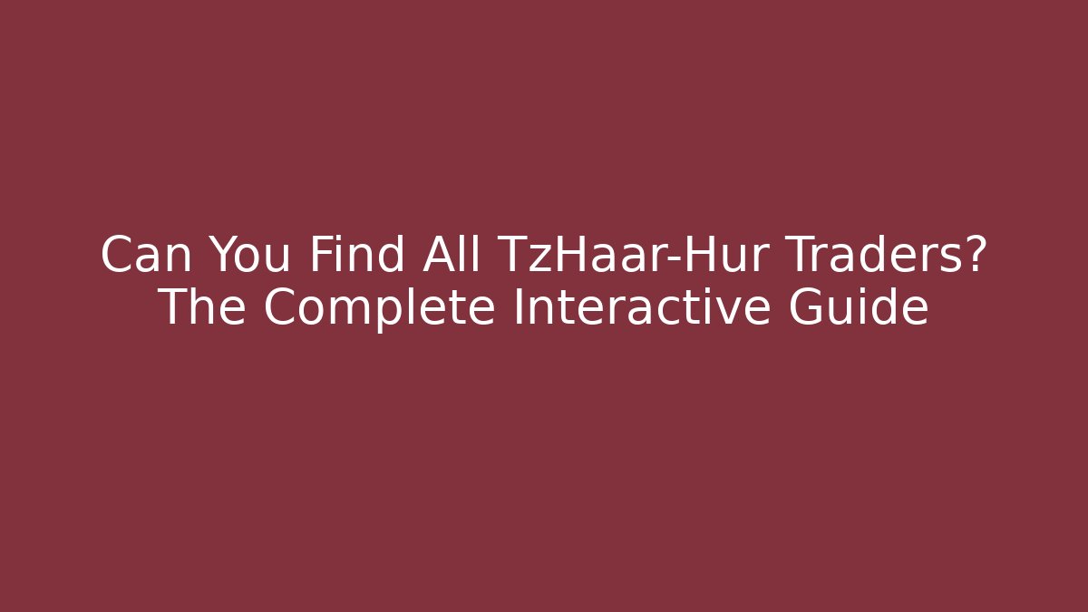 Can You Find All TzHaar-Hur Traders? The Complete Interactive Guide