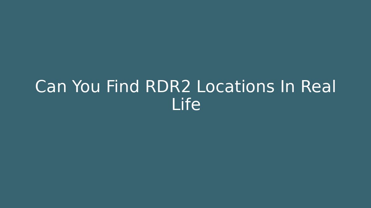Can You Find RDR2 Locations In Real Life