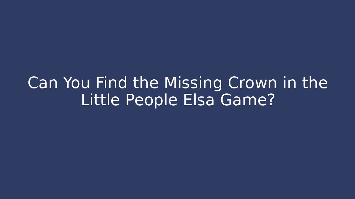 Can You Find the Missing Crown in the Little People Elsa Game?