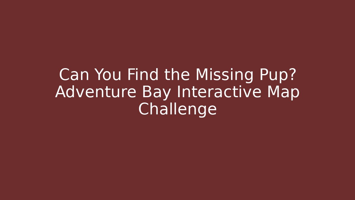 Can You Find the Missing Pup? Adventure Bay Interactive Map Challenge