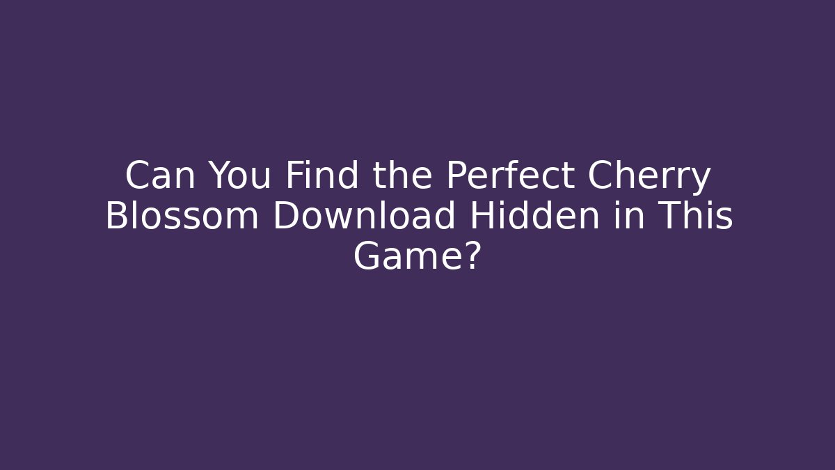 Can You Find the Perfect Cherry Blossom Download Hidden in This Game?