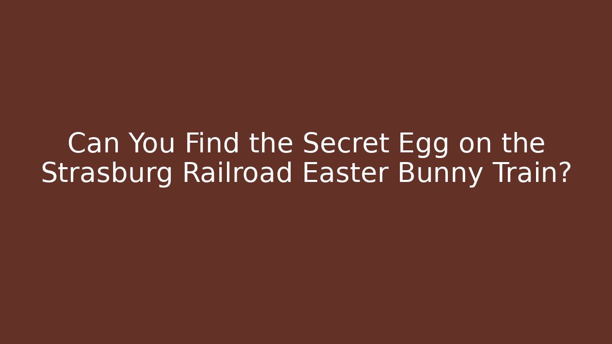 Can You Find the Secret Egg on the Strasburg Railroad Easter Bunny Train?