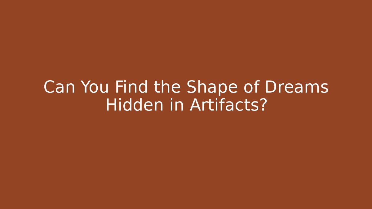 Can You Find the Shape of Dreams Hidden in Artifacts?