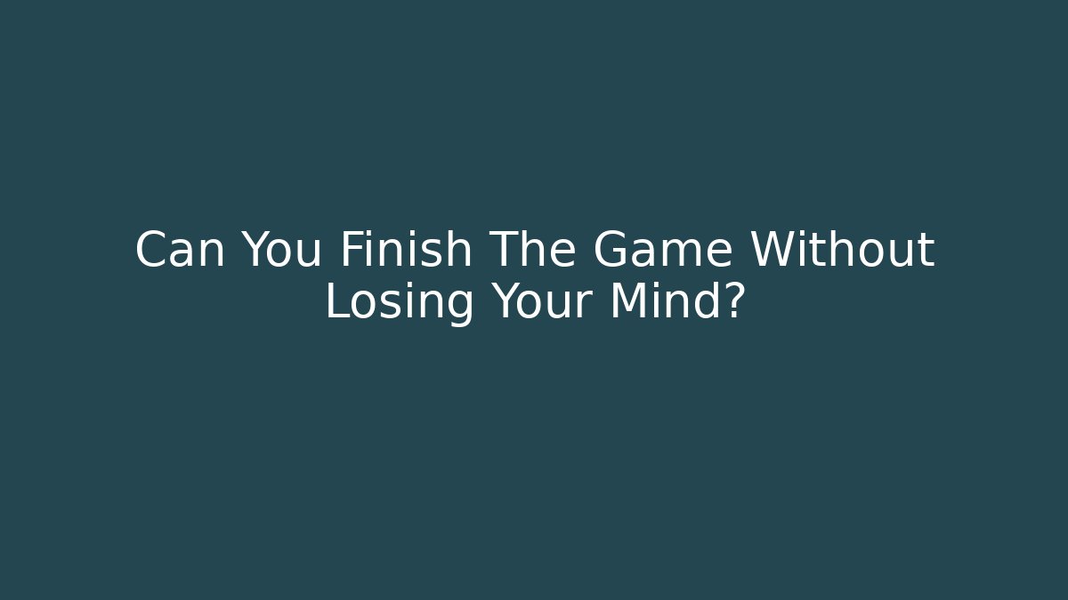 Can You Finish The Game Without Losing Your Mind?