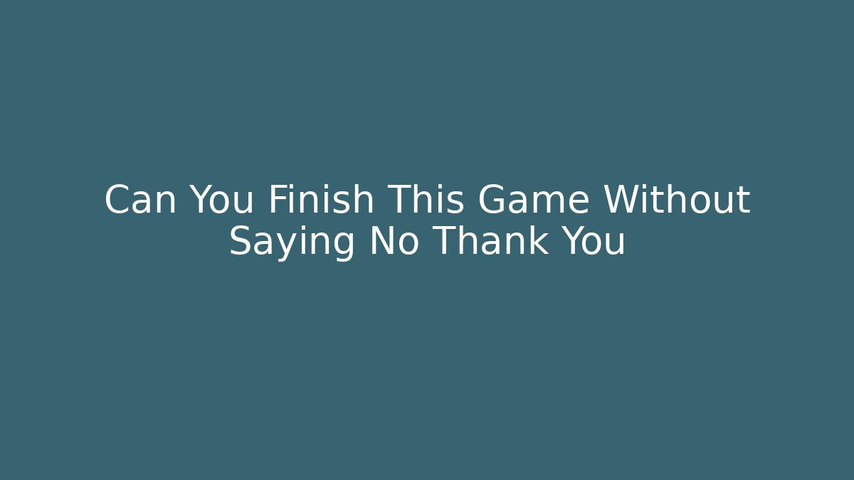 Can You Finish This Game Without Saying No Thank You