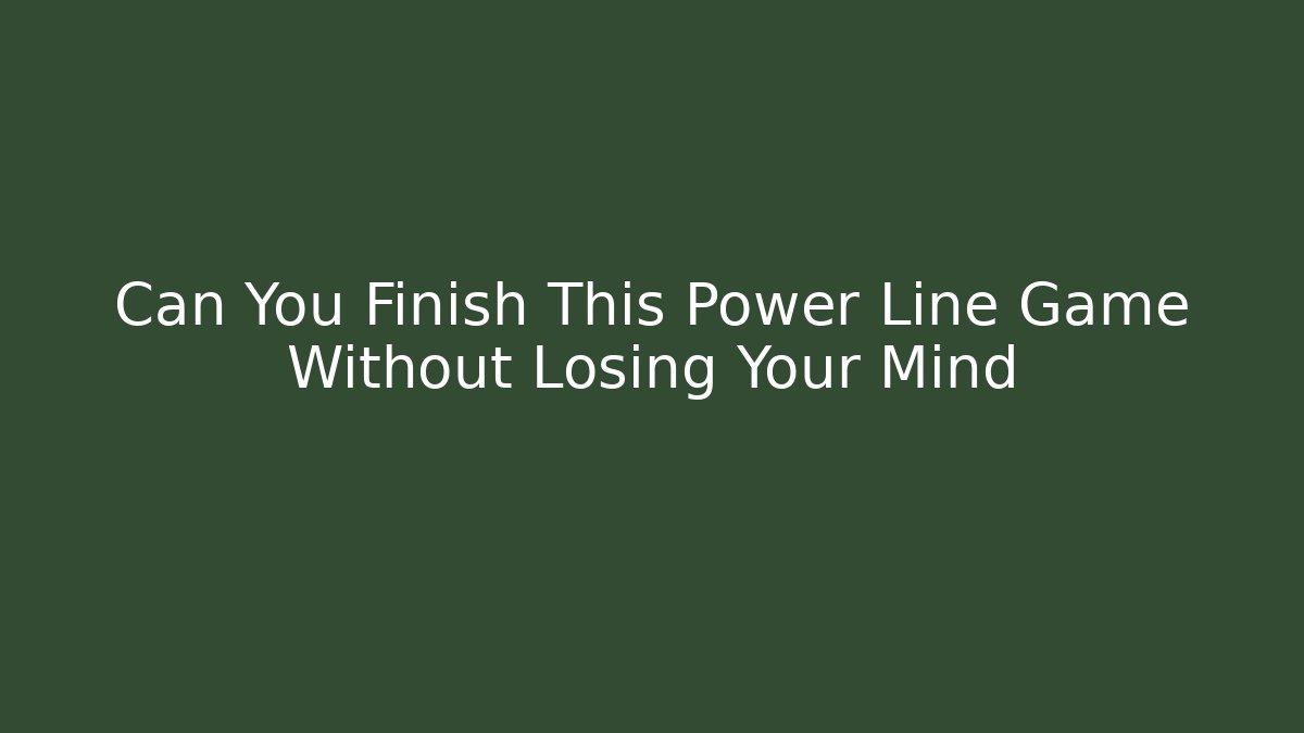 Can You Finish This Power Line Game Without Losing Your Mind