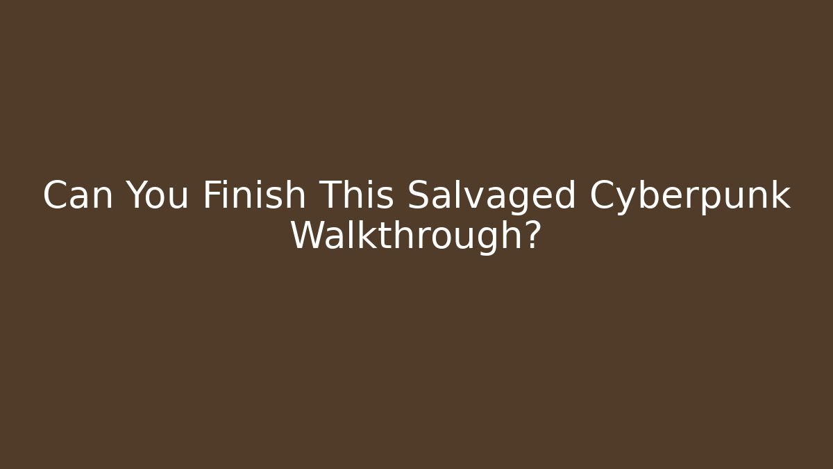 Can You Finish This Salvaged Cyberpunk Walkthrough?