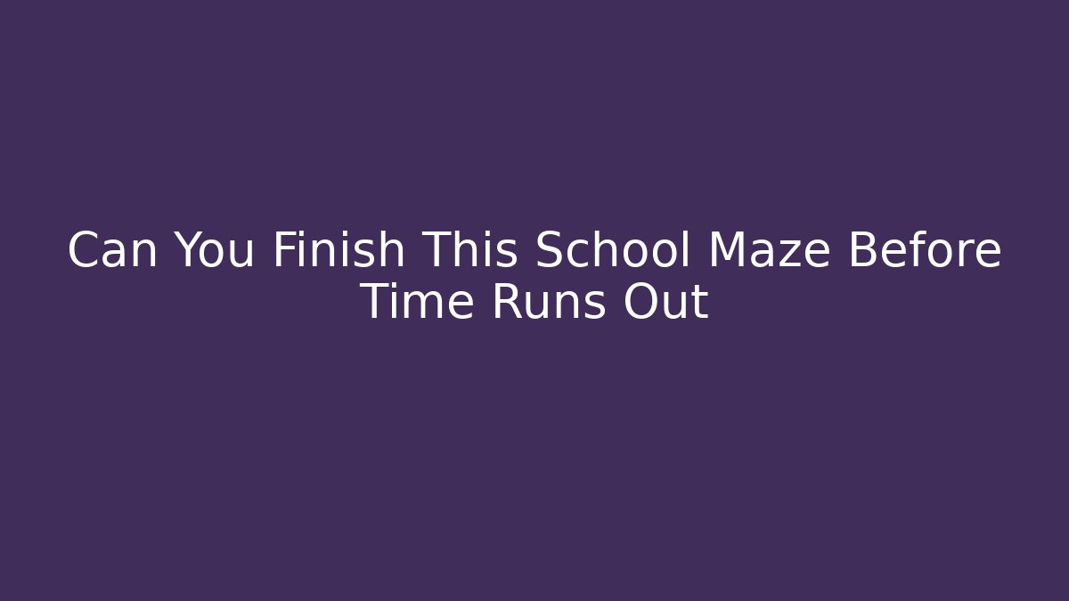 Can You Finish This School Maze Before Time Runs Out