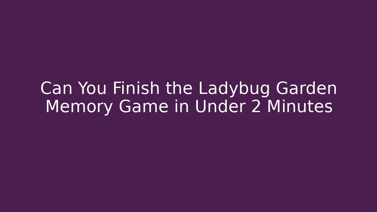 Can You Finish the Ladybug Garden Memory Game in Under 2 Minutes - Boomer Naturals