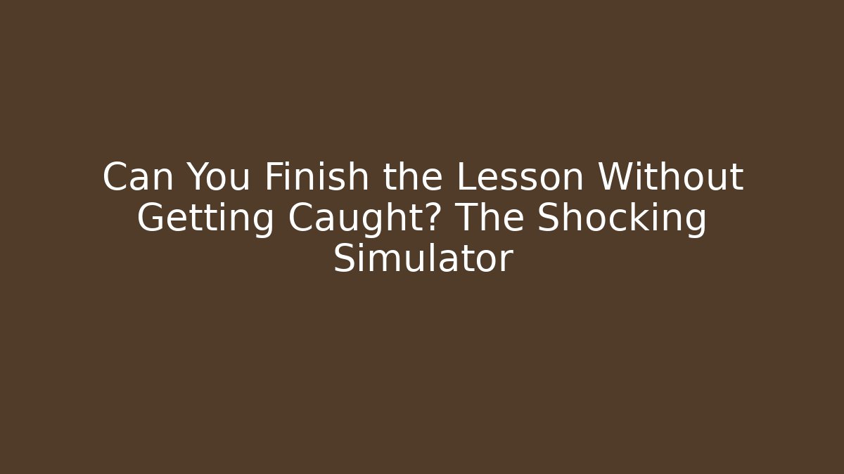 Can You Finish the Lesson Without Getting Caught? The Shocking Simulator
