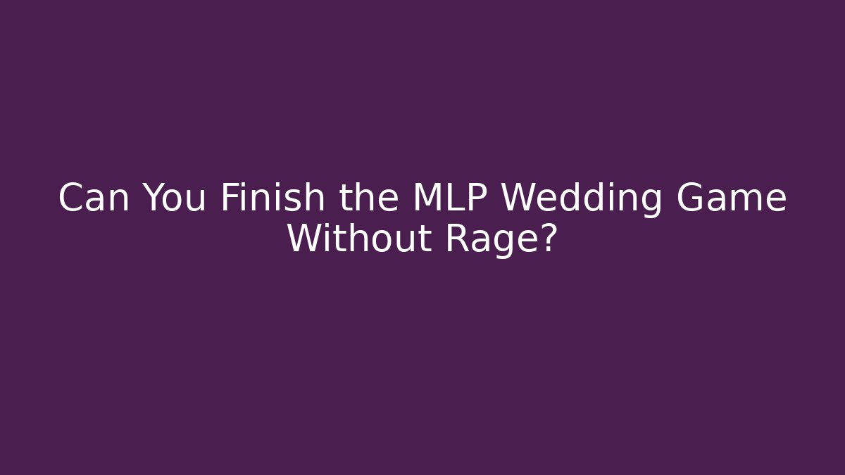 Can You Finish the MLP Wedding Game Without Rage?