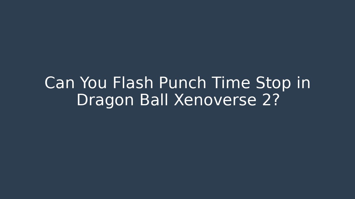 Can You Flash Punch Time Stop in Dragon Ball Xenoverse 2?