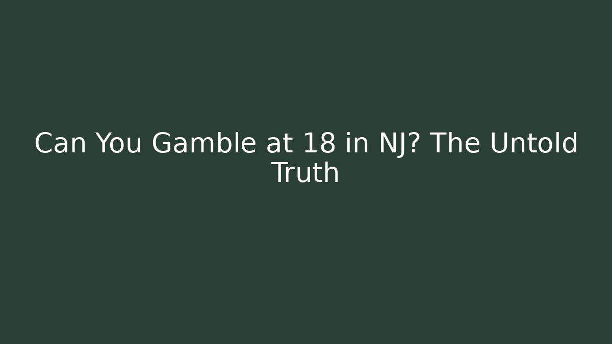 Can You Gamble at 18 in NJ? The Untold Truth