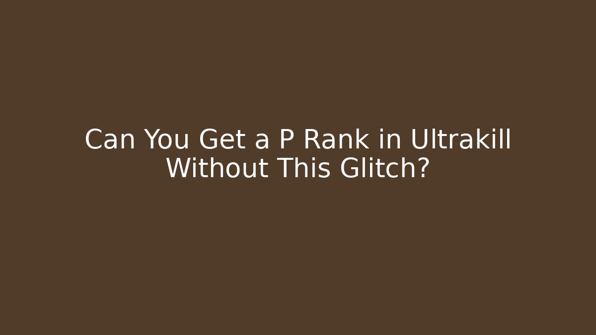 Can You Get a P Rank in Ultrakill Without This Glitch?