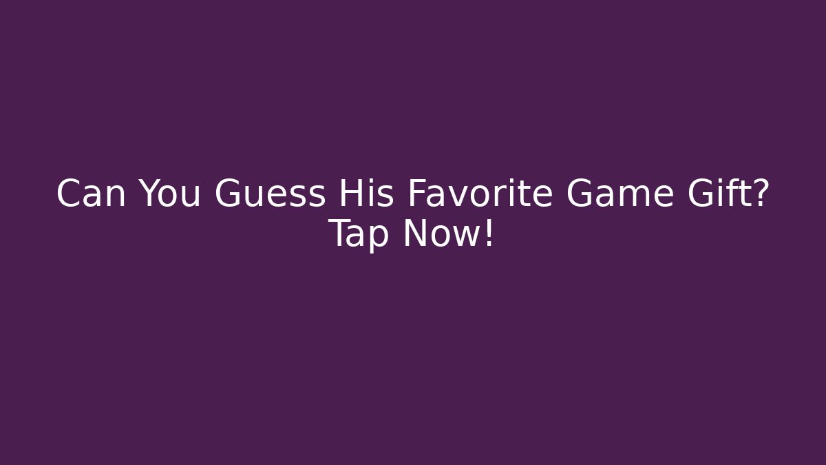 Can You Guess His Favorite Game Gift? Tap Now!