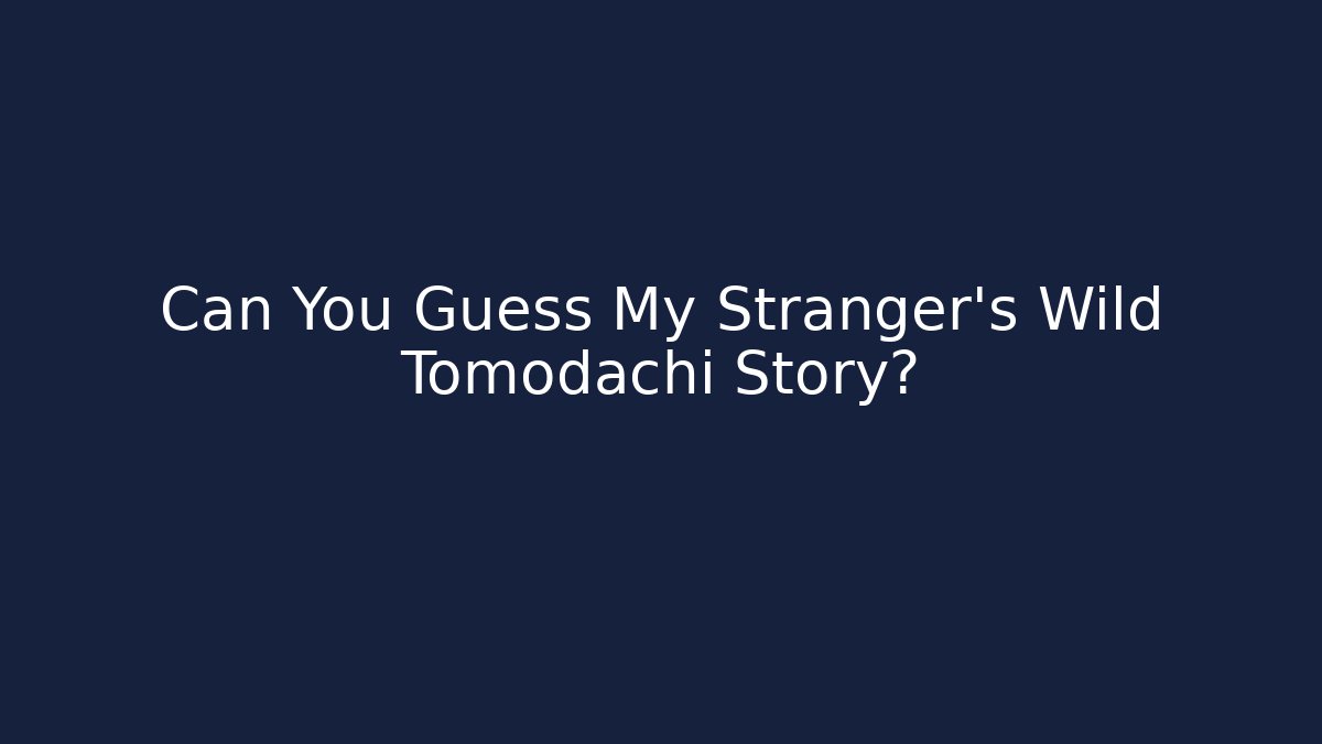 Can You Guess My Stranger's Wild Tomodachi Story?
