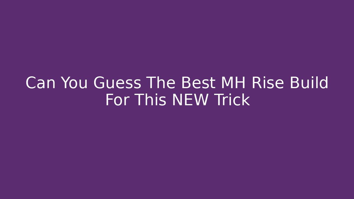 Can You Guess The Best MH Rise Build For This NEW Trick