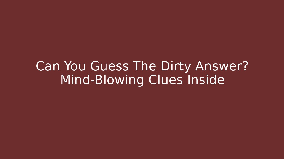 Can You Guess The Dirty Answer? Mind-Blowing Clues Inside