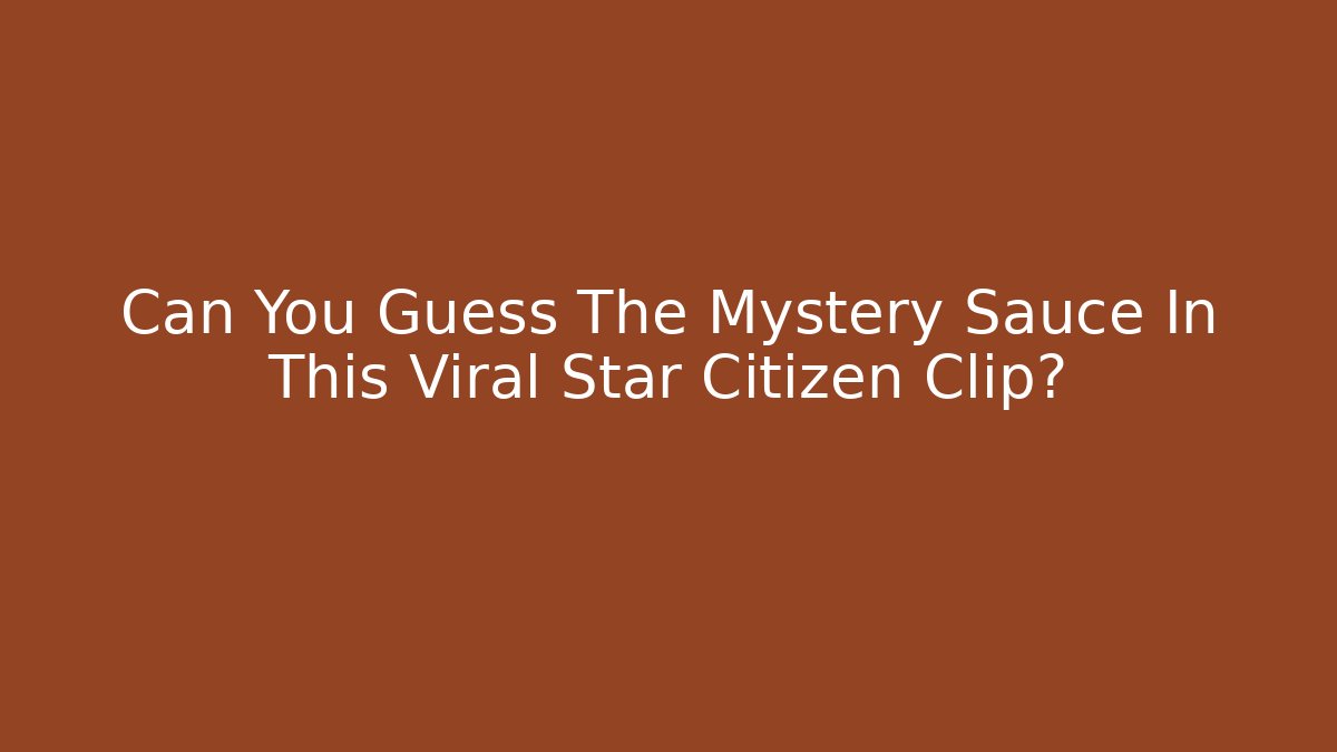 Can You Guess The Mystery Sauce In This Viral Star Citizen Clip?