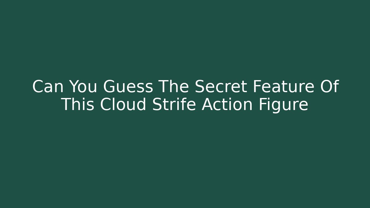 Can You Guess The Secret Feature Of This Cloud Strife Action Figure