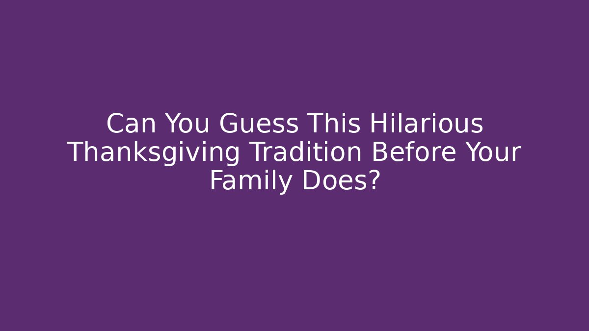 Can You Guess This Hilarious Thanksgiving Tradition Before Your Family Does?