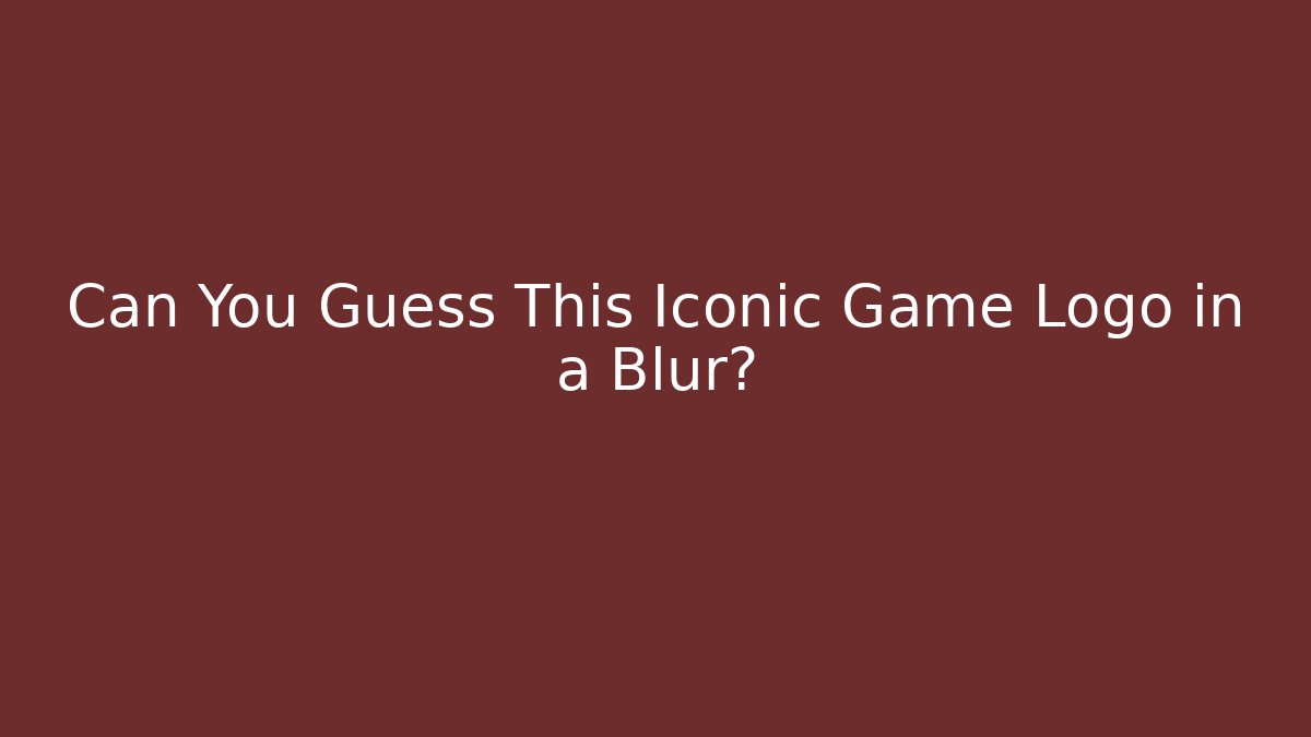 Can You Guess This Iconic Game Logo in a Blur?