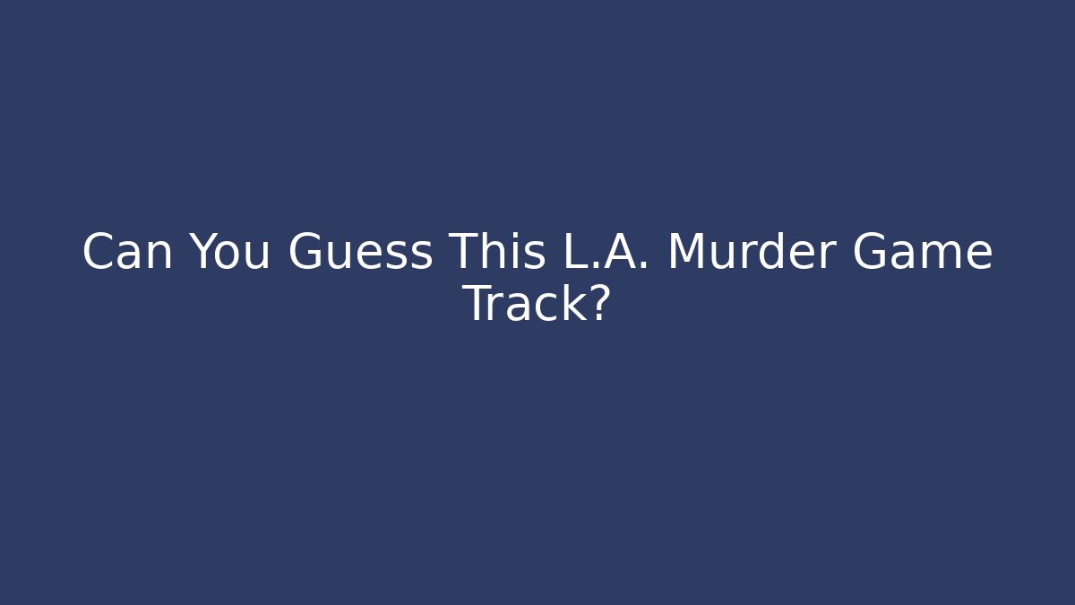 Can You Guess This L.A. Murder Game Track?