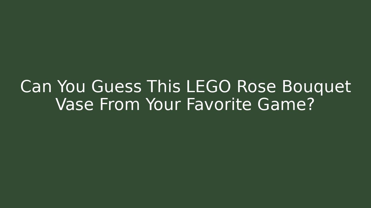 Can You Guess This LEGO Rose Bouquet Vase From Your Favorite Game?