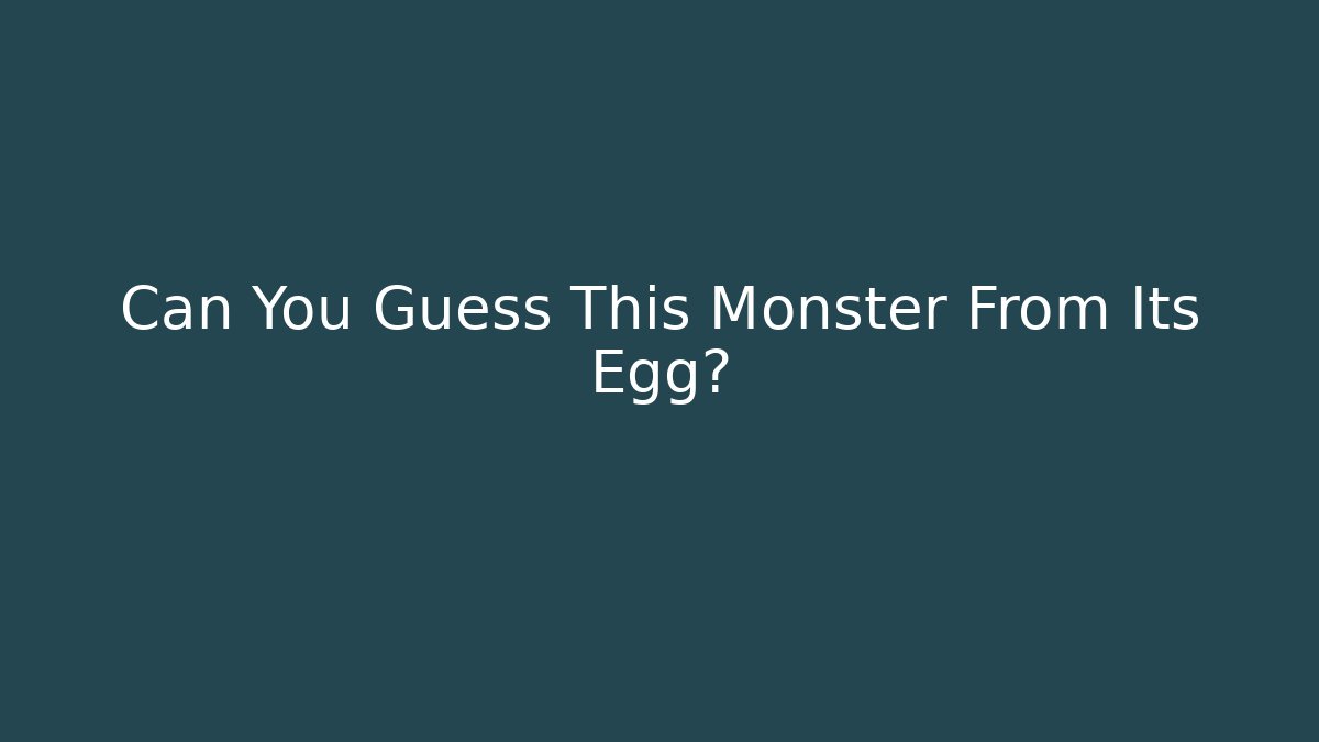 Can You Guess This Monster From Its Egg?